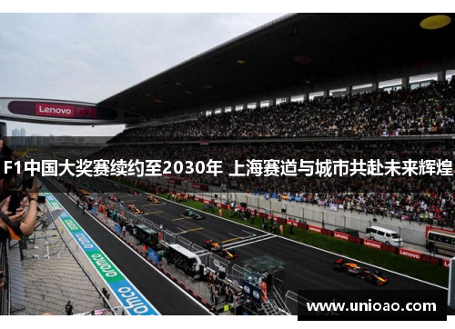 F1中国大奖赛续约至2030年 上海赛道与城市共赴未来辉煌