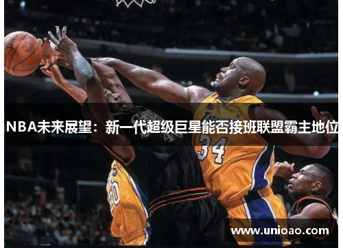 NBA未来展望：新一代超级巨星能否接班联盟霸主地位