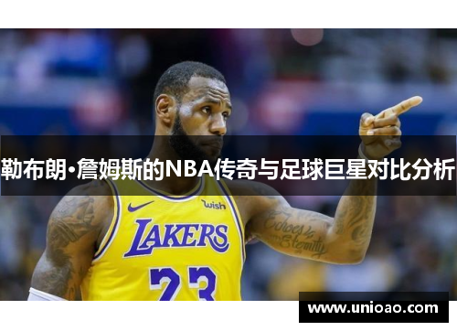 勒布朗·詹姆斯的NBA传奇与足球巨星对比分析